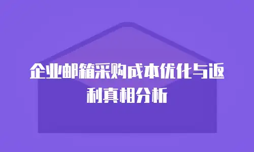 企业邮箱采购成本优化与返利真相分析