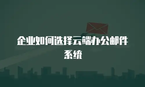 企业如何选择云端办公邮件系统
