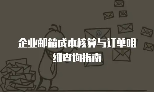 企业邮箱成本核算与订单明细查询指南