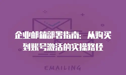 企业邮箱部署指南:从购买到账号激活的实操路径