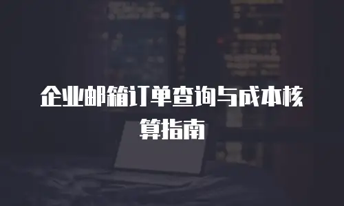 企业邮箱订单查询与成本核算指南