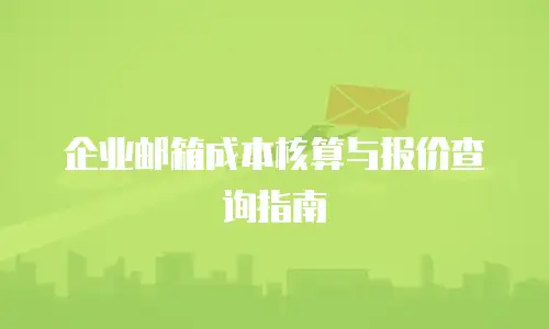 企业邮箱成本核算与报价查询指南