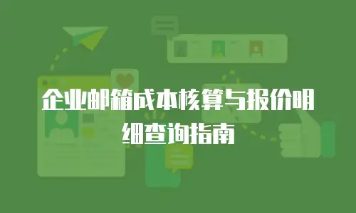 企业邮箱成本核算与报价明细查询指南