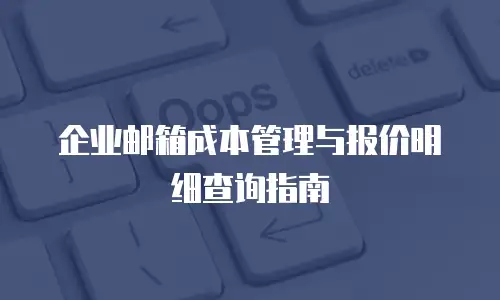 企业邮箱成本管理与报价明细查询指南