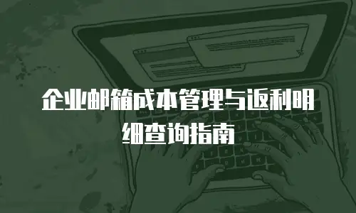 企业邮箱成本管理与返利明细查询指南