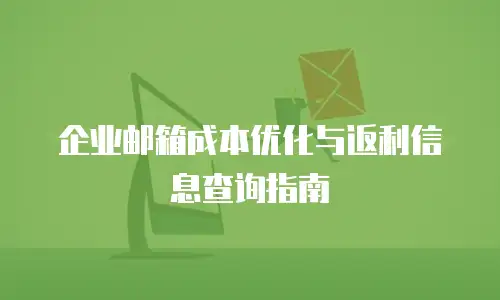 企业邮箱成本优化与返利信息查询指南