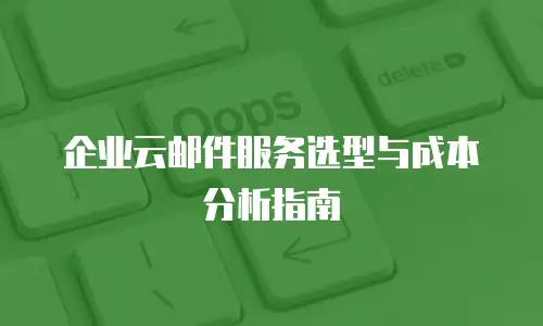 企业云邮件服务选型与成本分析指南
