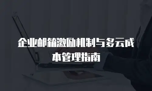 企业邮箱激励机制与多云成本管理指南