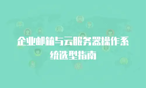 企业邮箱与云服务器操作系统选型指南