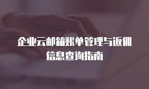 企业云邮箱账单管理与返佣信息查询指南