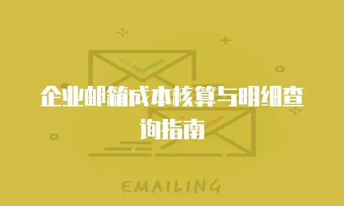 企业邮箱成本核算与明细查询指南