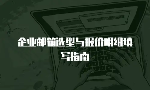 企业邮箱选型与报价明细填写指南