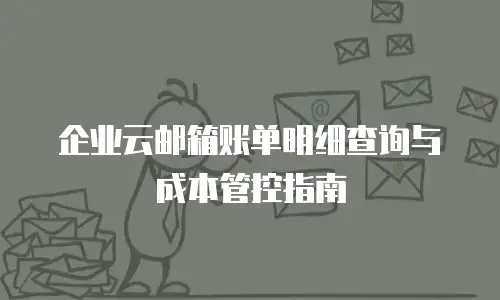 企业云邮箱账单明细查询与成本管控指南