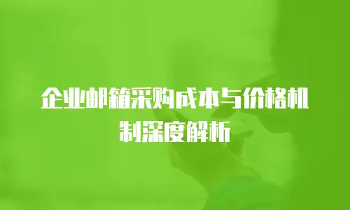 企业邮箱采购成本与价格机制深度解析