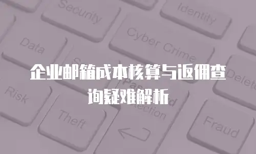 企业邮箱成本核算与返佣查询疑难解析
