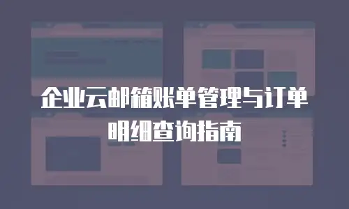 企业云邮箱账单管理与订单明细查询指南