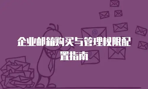 企业邮箱购买与管理权限配置指南