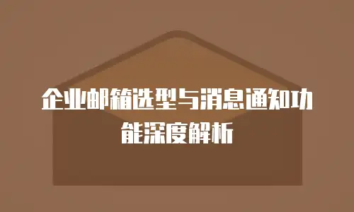 企业邮箱选型与消息通知功能深度解析