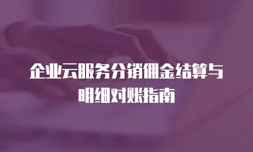 企业云服务分销佣金结算与明细对账指南