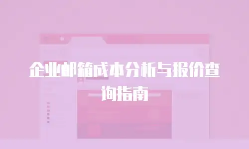 企业邮箱成本分析与报价查询指南