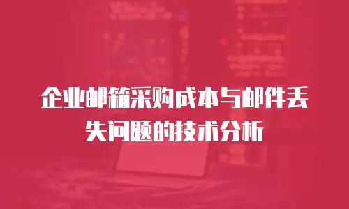 企业邮箱采购成本与邮件丢失问题的技术分析