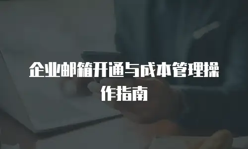 企业邮箱开通与成本管理操作指南