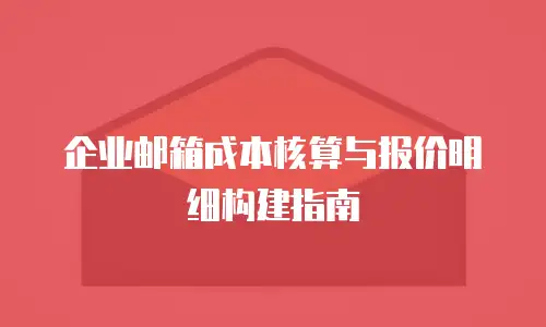 企业邮箱成本核算与报价明细构建指南