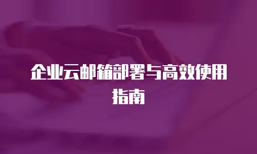 企业云邮箱部署与高效使用指南