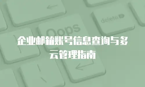 企业邮箱账号信息查询与多云管理指南