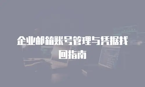 企业邮箱账号管理与凭据找回指南