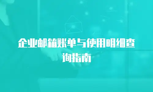 企业邮箱账单与使用明细查询指南