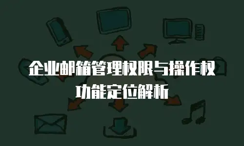 企业邮箱管理权限与操作权功能定位解析