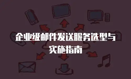 企业级邮件发送服务选型与实施指南