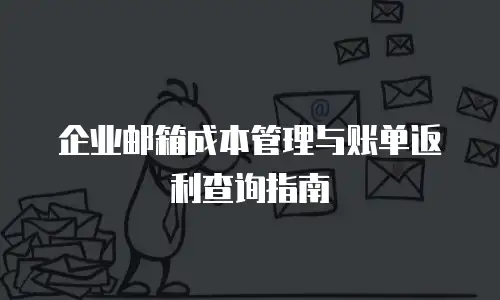 企业邮箱成本管理与账单返利查询指南