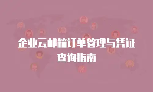 企业云邮箱订单管理与凭证查询指南