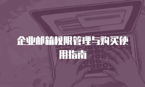 企业邮箱权限管理与购买使用指南