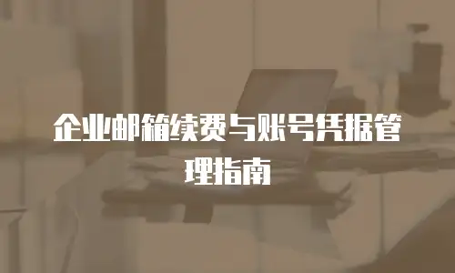 企业邮箱续费与账号凭据管理指南