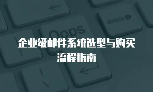 企业级邮件系统选型与购买流程指南