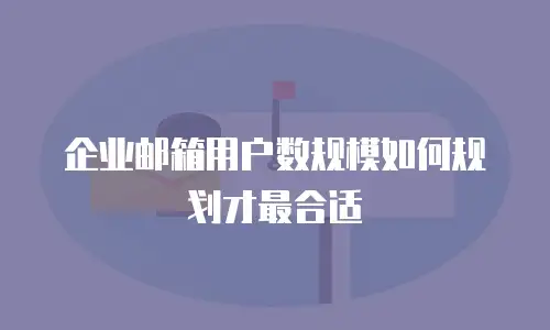 企业邮箱用户数规模如何规划才最合适