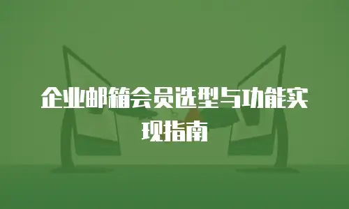 企业邮箱会员选型与功能实现指南