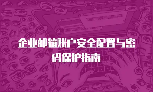 企业邮箱账户安全配置与密码保护指南