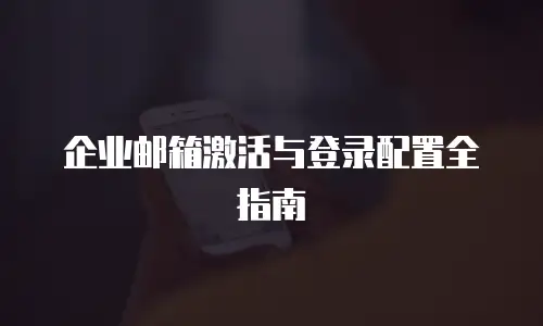 企业邮箱激活与登录配置全指南