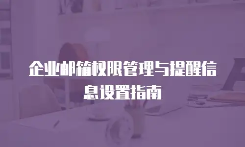 企业邮箱权限管理与提醒信息设置指南