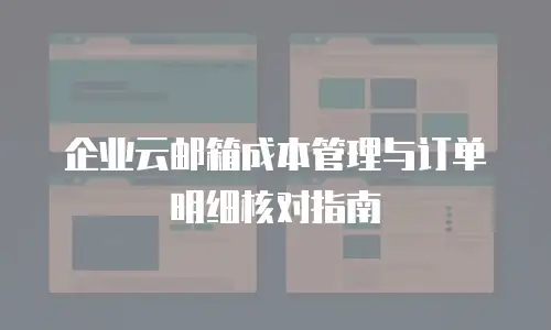 企业云邮箱成本管理与订单明细核对指南