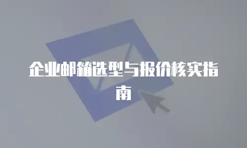 企业邮箱选型与报价核实指南