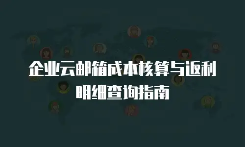 企业云邮箱成本核算与返利明细查询指南