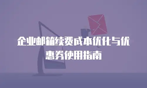 企业邮箱续费成本优化与优惠券使用指南