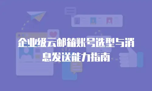 企业级云邮箱账号选型与消息发送能力指南