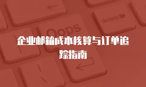 企业邮箱成本核算与订单追踪指南