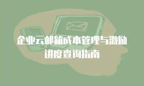企业云邮箱成本管理与激励进度查询指南